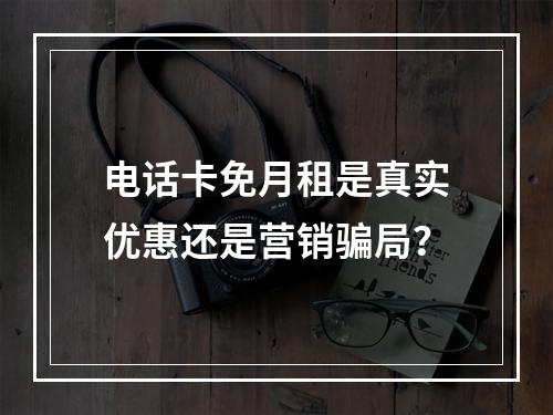 电话卡免月租是真实优惠还是营销骗局？