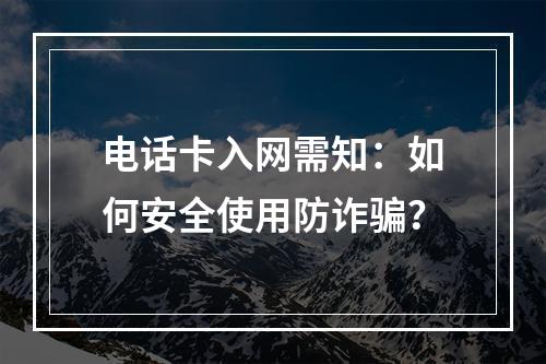 电话卡入网需知：如何安全使用防诈骗？