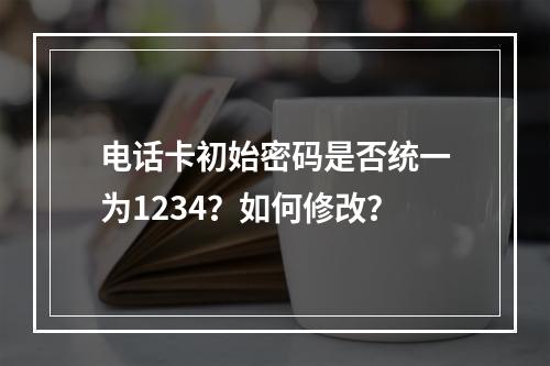 电话卡初始密码是否统一为1234？如何修改？