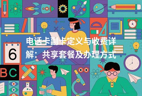 电话卡副卡定义与收费详解：共享套餐及办理方式