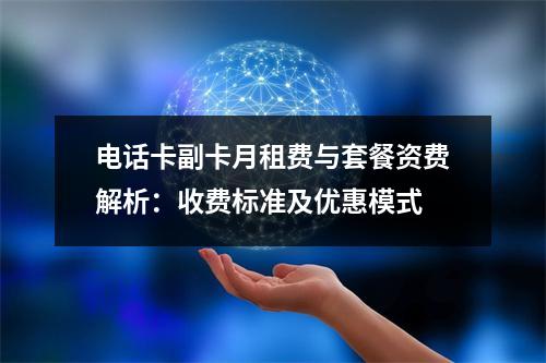 电话卡副卡月租费与套餐资费解析：收费标准及优惠模式