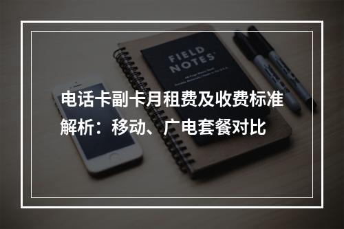 电话卡副卡月租费及收费标准解析：移动、广电套餐对比
