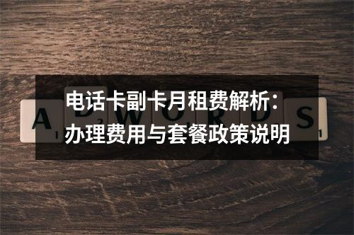电话卡副卡月租费解析：办理费用与套餐政策说明