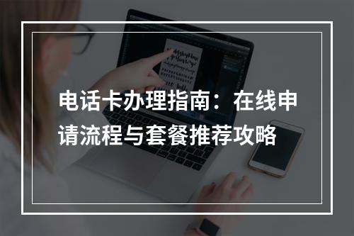 电话卡办理指南：在线申请流程与套餐推荐攻略
