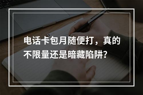 电话卡包月随便打，真的不限量还是暗藏陷阱？