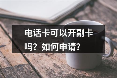电话卡可以开副卡吗？如何申请？