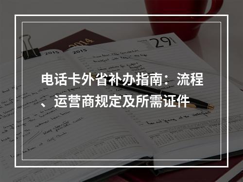 电话卡外省补办指南：流程、运营商规定及所需证件