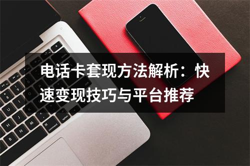 电话卡套现方法解析：快速变现技巧与平台推荐