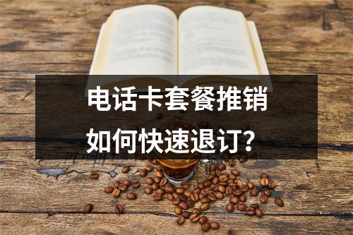 电话卡套餐推销如何快速退订？