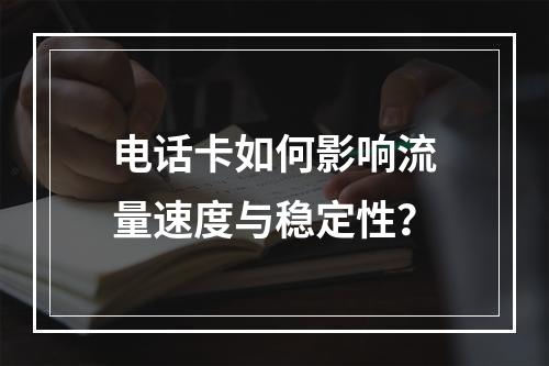 电话卡如何影响流量速度与稳定性？