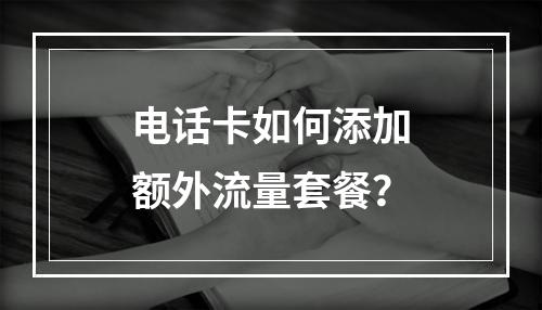电话卡如何添加额外流量套餐？