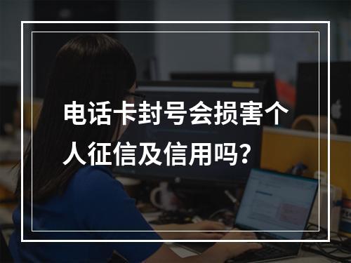 电话卡封号会损害个人征信及信用吗？
