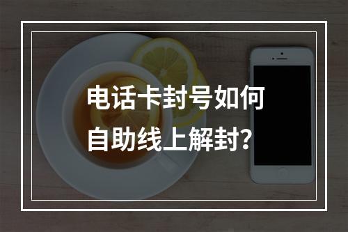电话卡封号如何自助线上解封？
