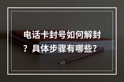 电话卡封号如何解封？具体步骤有哪些？