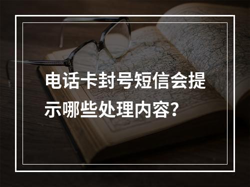电话卡封号短信会提示哪些处理内容？