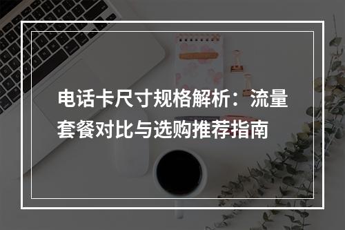电话卡尺寸规格解析：流量套餐对比与选购推荐指南