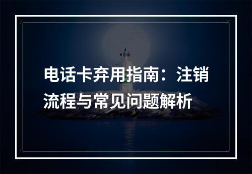 电话卡弃用指南：注销流程与常见问题解析