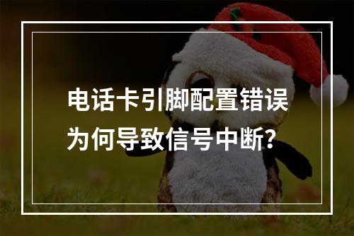 电话卡引脚配置错误为何导致信号中断？