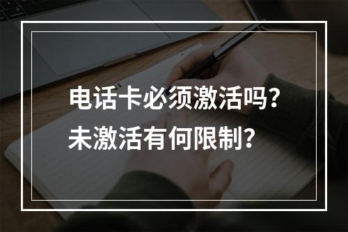 电话卡必须激活吗？未激活有何限制？