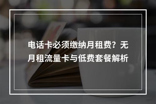 电话卡必须缴纳月租费？无月租流量卡与低费套餐解析