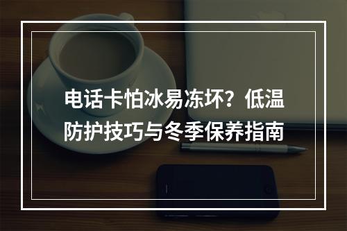 电话卡怕冰易冻坏？低温防护技巧与冬季保养指南