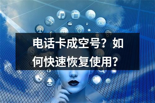 电话卡成空号？如何快速恢复使用？