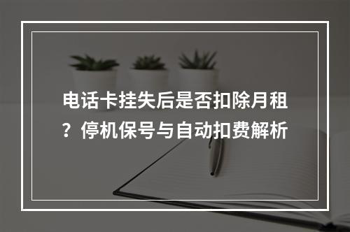 电话卡挂失后是否扣除月租？停机保号与自动扣费解析