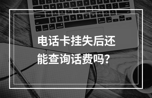 电话卡挂失后还能查询话费吗？