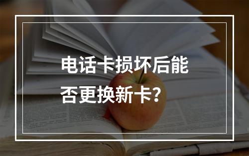 电话卡损坏后能否更换新卡？