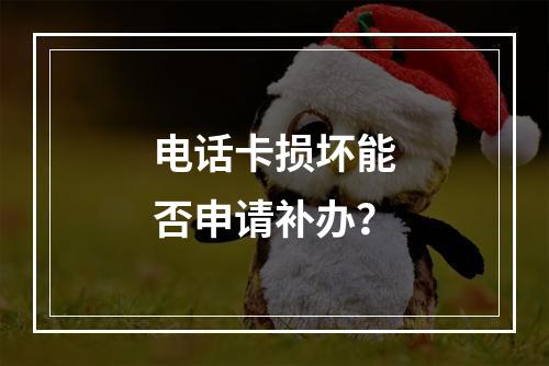 电话卡损坏能否申请补办？