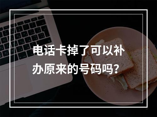 电话卡掉了可以补办原来的号码吗？
