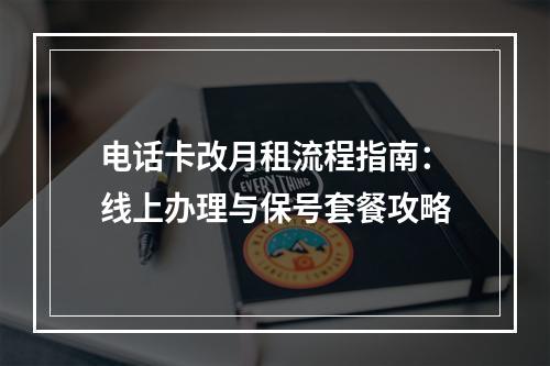 电话卡改月租流程指南：线上办理与保号套餐攻略