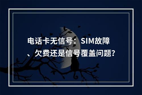 电话卡无信号：SIM故障、欠费还是信号覆盖问题？