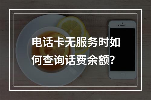 电话卡无服务时如何查询话费余额？