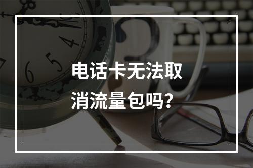 电话卡无法取消流量包吗？