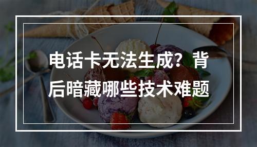 电话卡无法生成？背后暗藏哪些技术难题