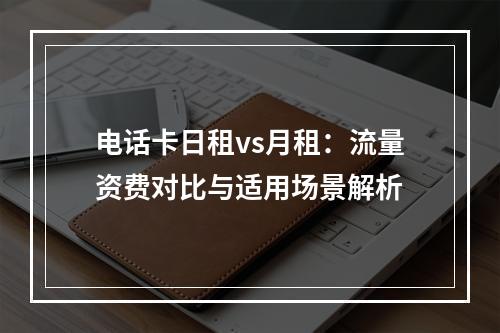 电话卡日租vs月租：流量资费对比与适用场景解析