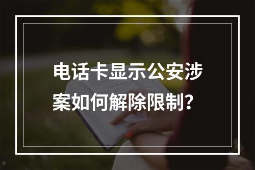 电话卡显示公安涉案如何解除限制？
