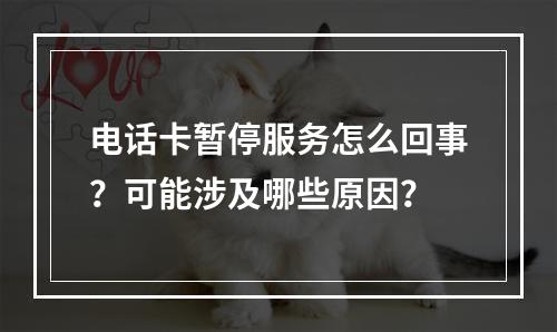 电话卡暂停服务怎么回事？可能涉及哪些原因？