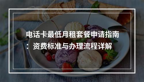 电话卡最低月租套餐申请指南：资费标准与办理流程详解