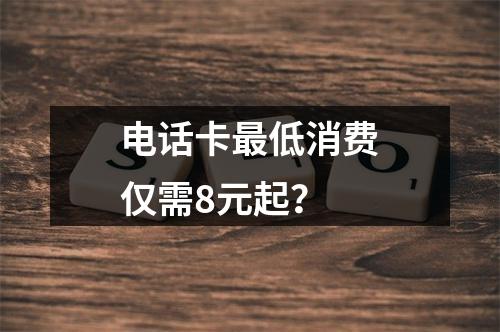 电话卡最低消费仅需8元起？