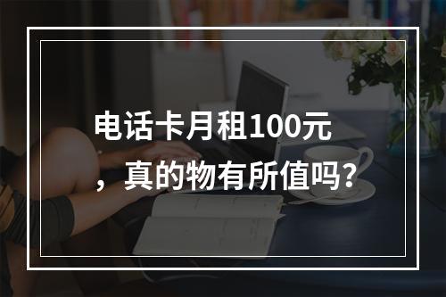 电话卡月租100元，真的物有所值吗？