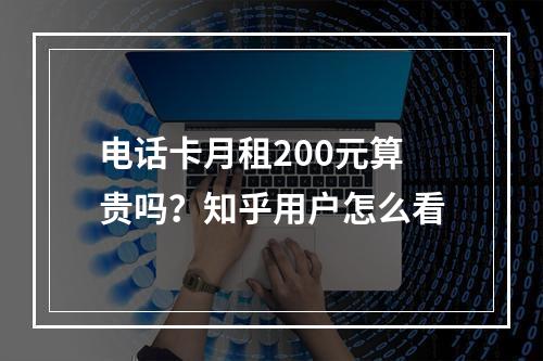 电话卡月租200元算贵吗？知乎用户怎么看
