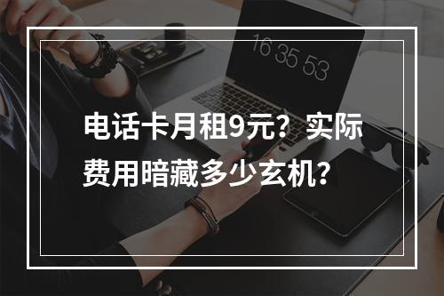 电话卡月租9元？实际费用暗藏多少玄机？