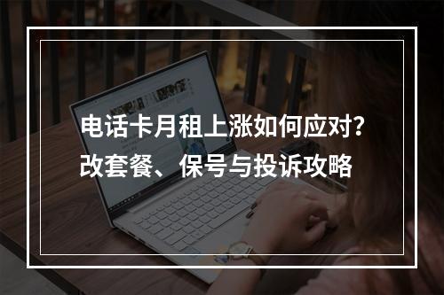 电话卡月租上涨如何应对？改套餐、保号与投诉攻略