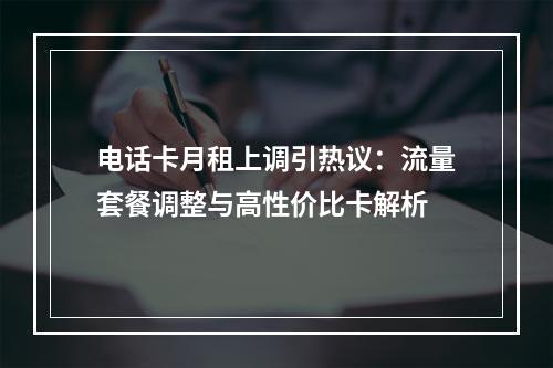 电话卡月租上调引热议：流量套餐调整与高性价比卡解析