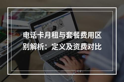 电话卡月租与套餐费用区别解析：定义及资费对比