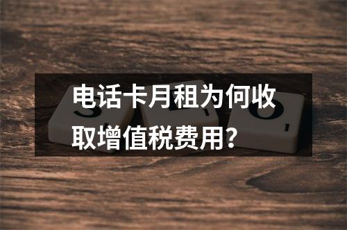 电话卡月租为何收取增值税费用？