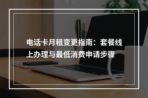 电话卡月租变更指南：套餐线上办理与最低消费申请步骤