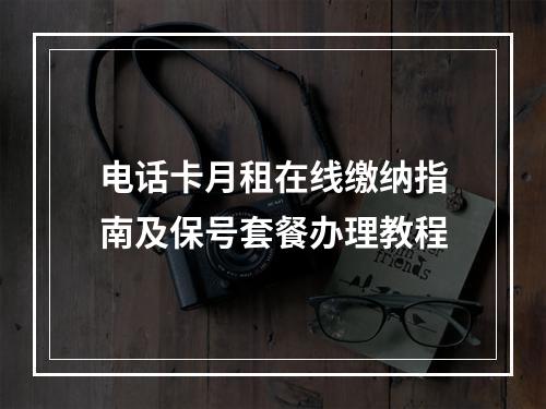 电话卡月租在线缴纳指南及保号套餐办理教程
